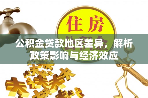 朴子公积金贷款地区差异，解析政策影响与经济效应