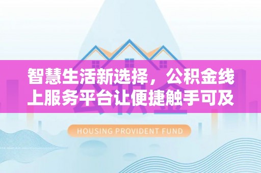 朴子智慧生活新选择，公积金线上服务平台让便捷触手可及