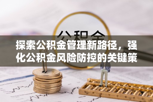 朴子探索公积金管理新路径，强化公积金风险防控的关键策略