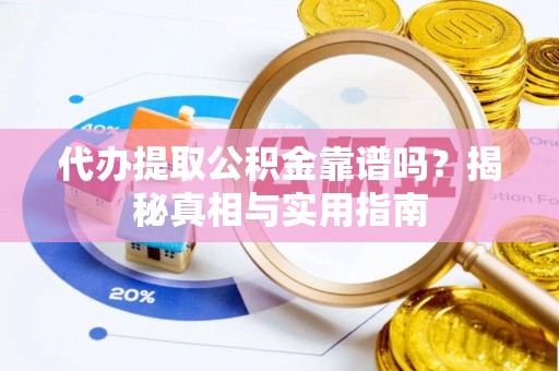 朴子代办提取公积金靠谱吗？揭秘真相与实用指南