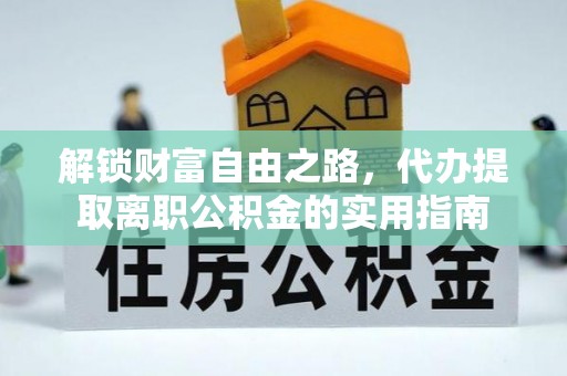 朴子解锁财富自由之路，代办提取离职公积金的实用指南