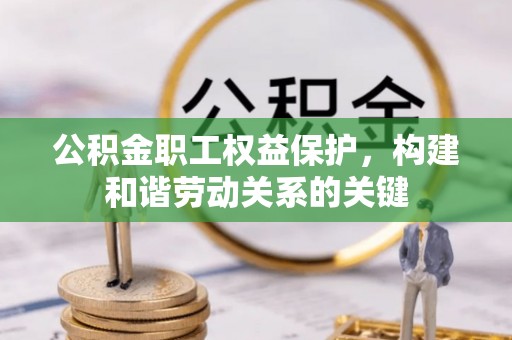 朴子公积金职工权益保护，构建和谐劳动关系的关键