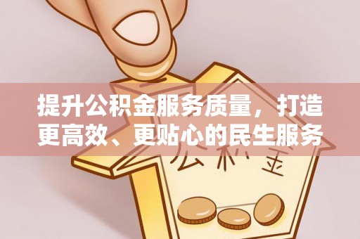 朴子提升公积金服务质量，打造更高效、更贴心的民生服务体验