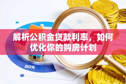朴子解析公积金贷款利率，如何优化你的购房计划