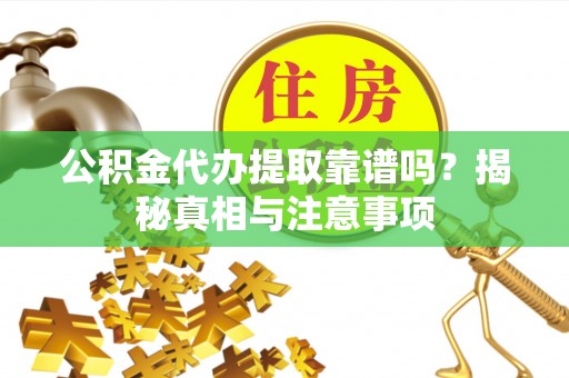 朴子公积金代办提取靠谱吗？揭秘真相与注意事项