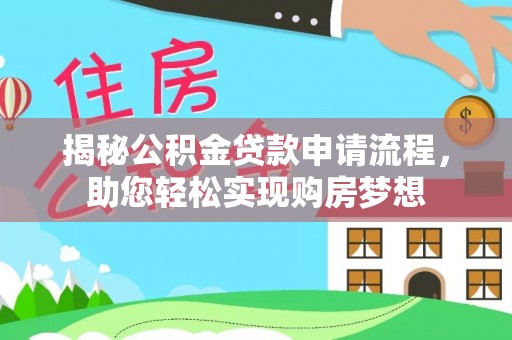 朴子揭秘公积金贷款申请流程，助您轻松实现购房梦想