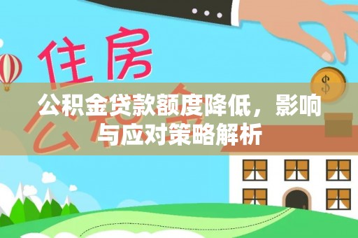 朴子公积金贷款额度降低，影响与应对策略解析
