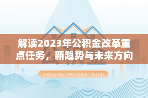 朴子解读2023年公积金改革重点任务，新趋势与未来方向
