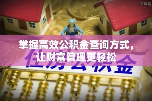 朴子掌握高效公积金查询方式，让财富管理更轻松