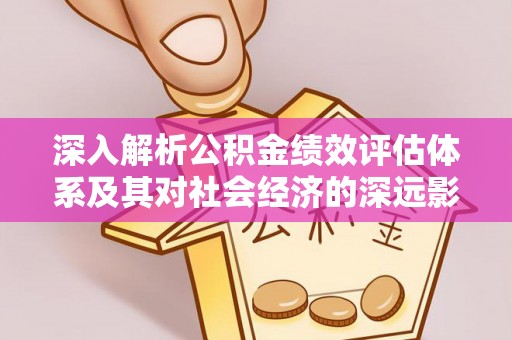 朴子深入解析公积金绩效评估体系及其对社会经济的深远影响