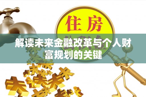 朴子解读未来金融改革与个人财富规划的关键