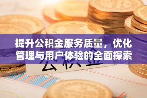 朴子提升公积金服务质量，优化管理与用户体验的全面探索