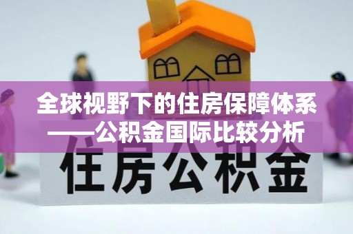 朴子全球视野下的住房保障体系——公积金国际比较分析