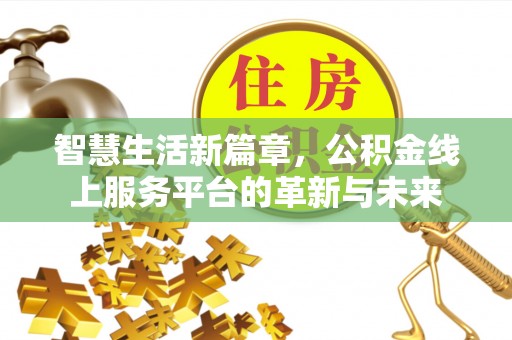 朴子智慧生活新篇章，公积金线上服务平台的革新与未来