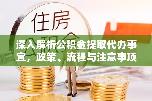 朴子深入解析公积金提取代办事宜，政策、流程与注意事项全攻略