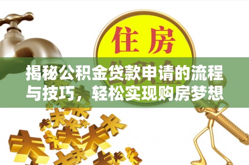 朴子揭秘公积金贷款申请的流程与技巧，轻松实现购房梦想