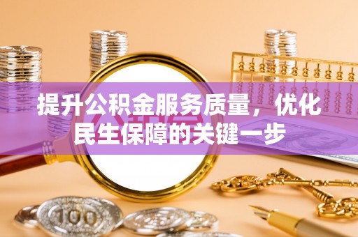 朴子提升公积金服务质量，优化民生保障的关键一步