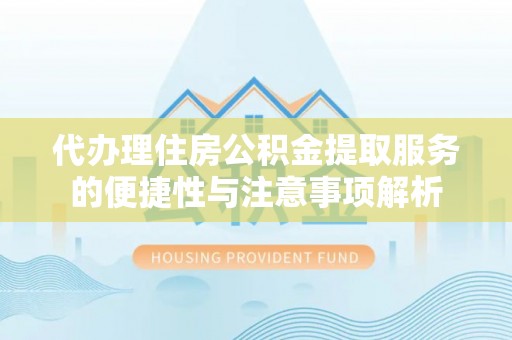 朴子代办理住房公积金提取服务的便捷性与注意事项解析