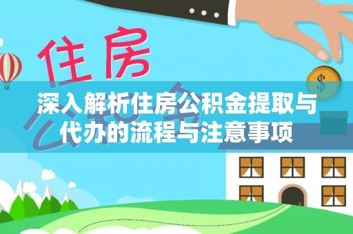 朴子深入解析住房公积金提取与代办的流程与注意事项