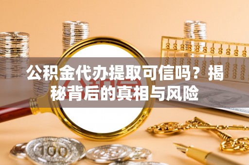 朴子公积金代办提取可信吗？揭秘背后的真相与风险