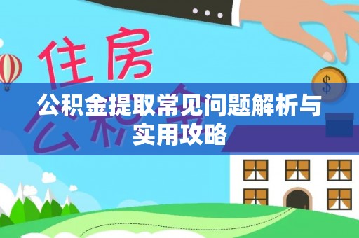 朴子公积金提取常见问题解析与实用攻略