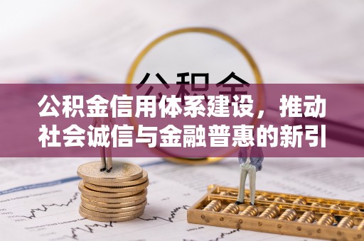 朴子公积金信用体系建设，推动社会诚信与金融普惠的新引擎