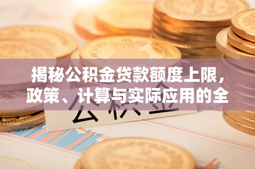 朴子揭秘公积金贷款额度上限，政策、计算与实际应用的全面解析