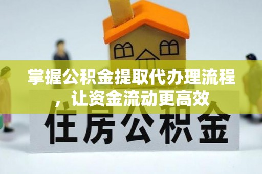 朴子掌握公积金提取代办理流程，让资金流动更高效