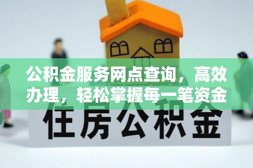 朴子公积金服务网点查询，高效办理，轻松掌握每一笔资金动态