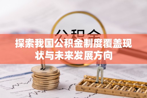 朴子探索我国公积金制度覆盖现状与未来发展方向