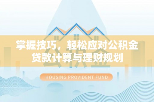 朴子掌握技巧，轻松应对公积金贷款计算与理财规划