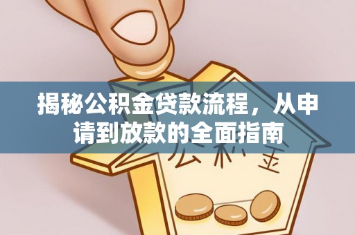 朴子揭秘公积金贷款流程，从申请到放款的全面指南