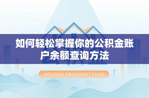 朴子如何轻松掌握你的公积金账户余额查询方法