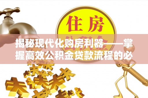 朴子揭秘现代化购房利器——掌握高效公积金贷款流程的必备指南