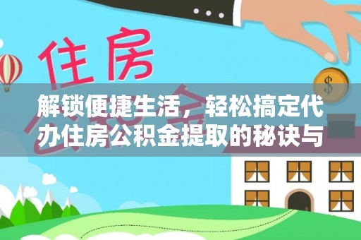 朴子解锁便捷生活，轻松搞定代办住房公积金提取的秘诀与技巧