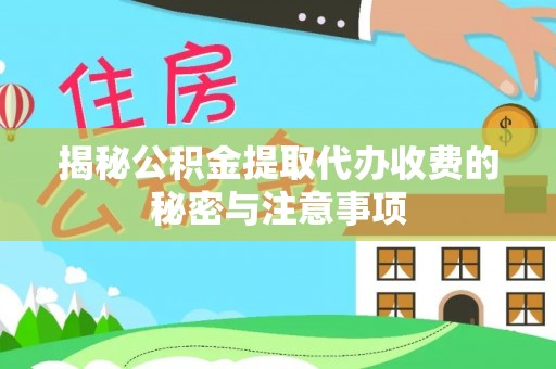 朴子揭秘公积金提取代办收费的秘密与注意事项