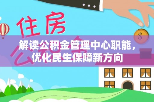 朴子解读公积金管理中心职能，优化民生保障新方向