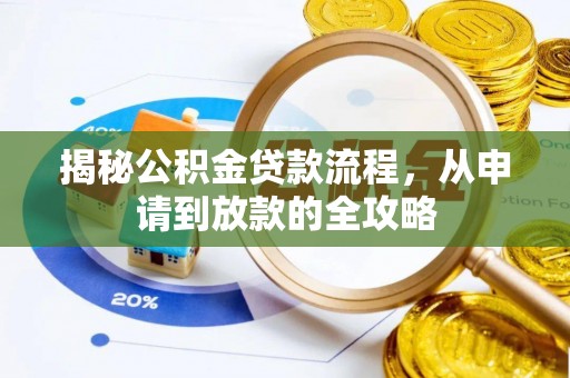 朴子揭秘公积金贷款流程，从申请到放款的全攻略