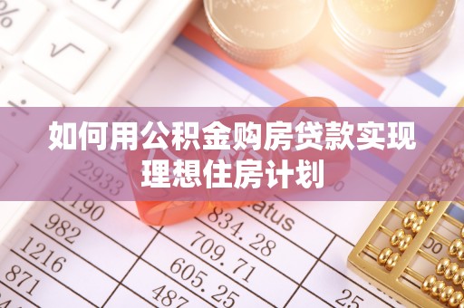 朴子如何用公积金购房贷款实现理想住房计划