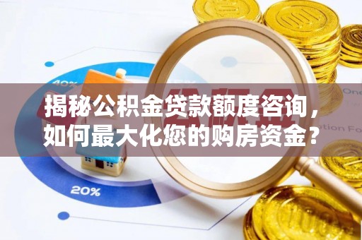朴子揭秘公积金贷款额度咨询，如何最大化您的购房资金？