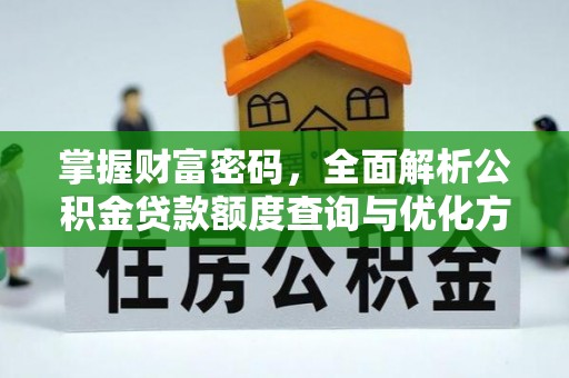 朴子掌握财富密码，全面解析公积金贷款额度查询与优化方案