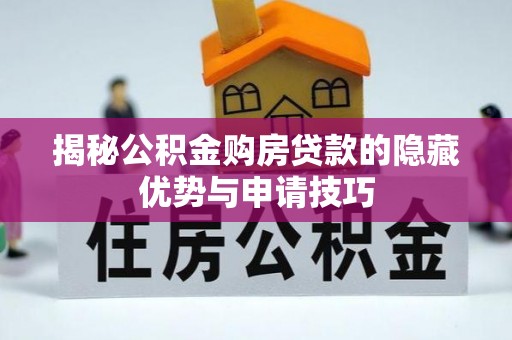 朴子揭秘公积金购房贷款的隐藏优势与申请技巧