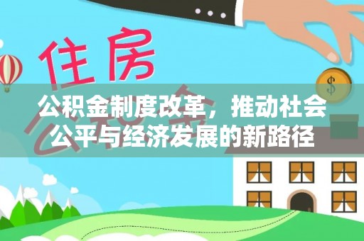 朴子公积金制度改革，推动社会公平与经济发展的新路径