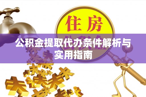 朴子公积金提取代办条件解析与实用指南