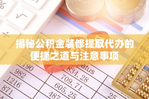 朴子揭秘公积金装修提取代办的便捷之道与注意事项