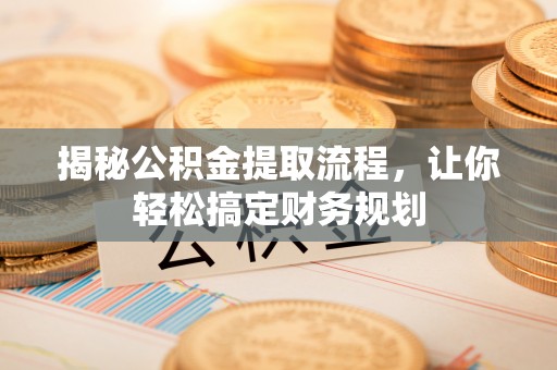 朴子揭秘公积金提取流程，让你轻松搞定财务规划
