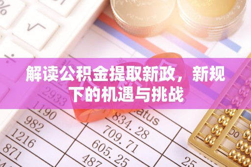 朴子解读公积金提取新政，新规下的机遇与挑战