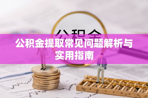 朴子公积金提取常见问题解析与实用指南