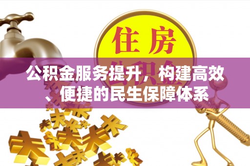 朴子公积金服务提升，构建高效、便捷的民生保障体系