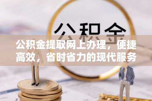 朴子公积金提取网上办理，便捷高效，省时省力的现代服务